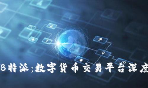 火币网与B特派：数字货币交易平台深度对比分析