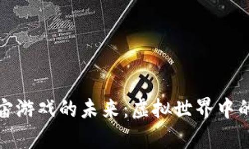 探索区块链宇宙游戏的未来：虚拟世界中的新机遇与挑战