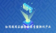 如何利用区块链技术重塑游戏产业
