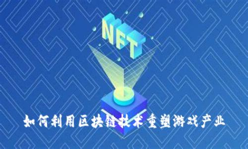 如何利用区块链技术重塑游戏产业