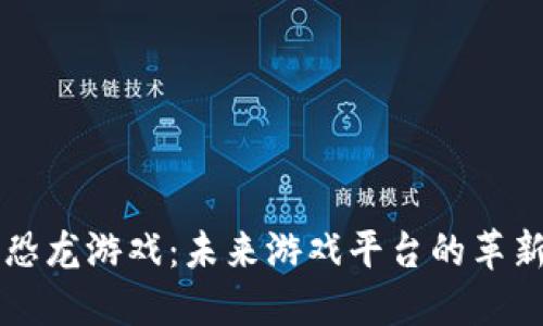 区块链恐龙游戏：未来游戏平台的革新与潮流