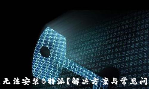   
为什么无法安装B特派？解决方案与常见问题解析