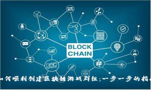 如何顺利创建区块链游戏群组：一步一步的指南