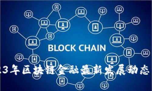 2023年区块链金融最新发展动态分析