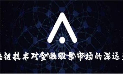 区块链技术对金融股票市场的深远影响