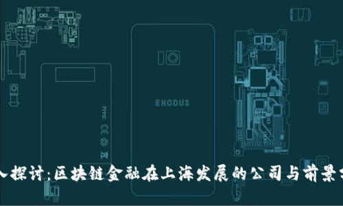 深入探讨：区块链金融在上海发展的公司与前景分析