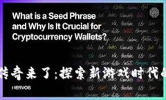 区块链游戏传奇来了：探索新游戏时代的崛起与