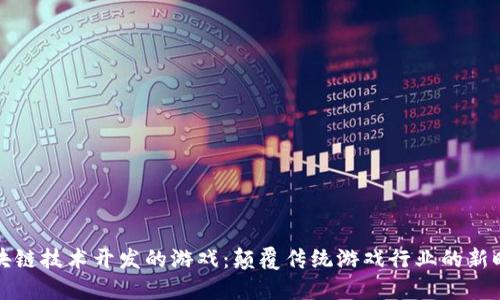 区块链技术开发的游戏：颠覆传统游戏行业的新时代