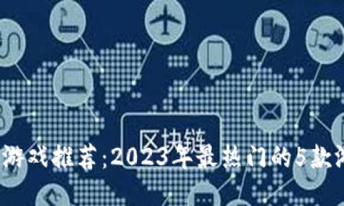  区块链游戏推荐：2023年最热门的5款游戏探秘