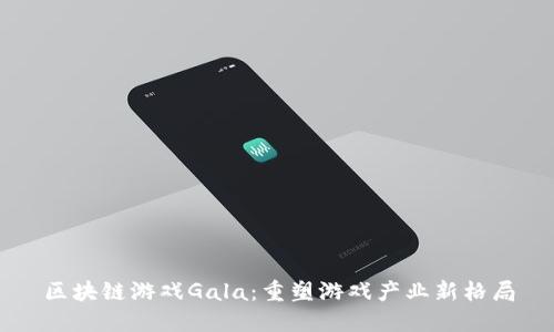 区块链游戏Gala：重塑游戏产业新格局