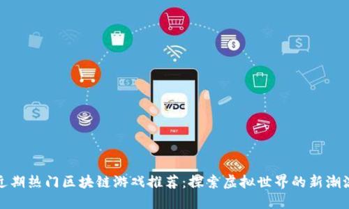 近期热门区块链游戏推荐：探索虚拟世界的新潮流