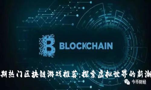 近期热门区块链游戏推荐：探索虚拟世界的新潮流