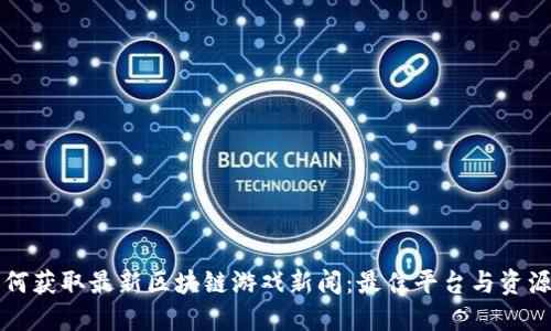   如何获取最新区块链游戏新闻：最佳平台与资源推荐