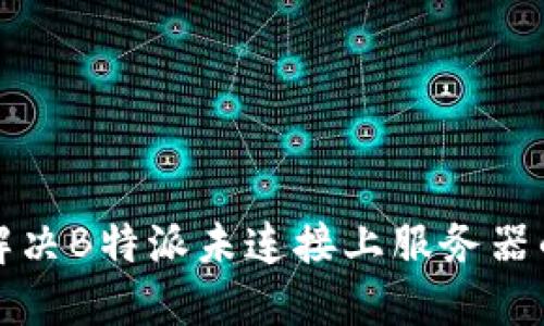 如何解决B特派未连接上服务器的问题