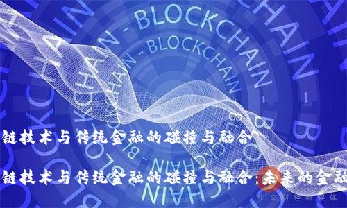 区块链技术与传统金融的碰撞与融合

区块链技术与传统金融的碰撞与融合：未来的金融生态