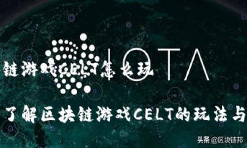 区块链游戏CELT怎么玩

深入了解区块链游戏CELT的玩法与策略