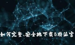 全方位指南：如何完整、安全地下载B特派官方