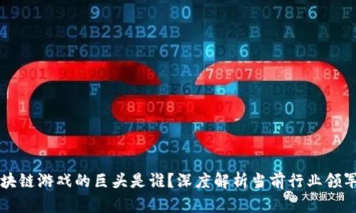 区块链游戏的巨头是谁？深度解析当前行业领军者