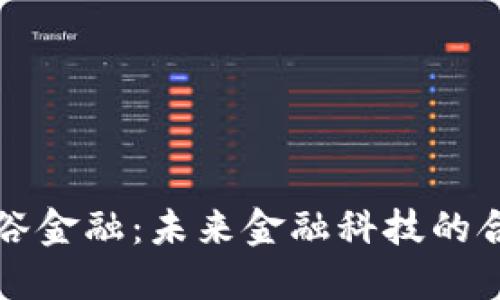 区块链与银谷金融：未来金融科技的合作创新之路