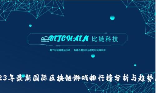 2023年最新国际区块链游戏排行榜分析与趋势展望