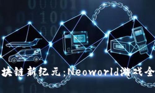 探索区块链新纪元：Neoworld游戏全面解析