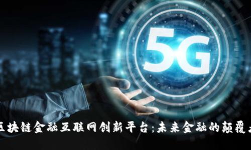 区块链金融互联网创新平台：未来金融的颠覆者