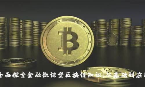 全面探索金融微课堂区块链知识：从基础到应用