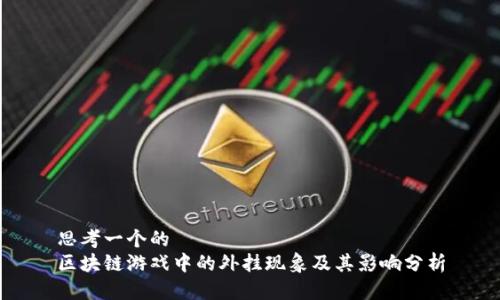 思考一个的  
区块链游戏中的外挂现象及其影响分析
