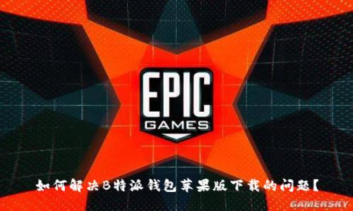 如何解决B特派钱包苹果版下载的问题？