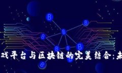 全面解析9g游戏平台与区块链的完美结合：未来游