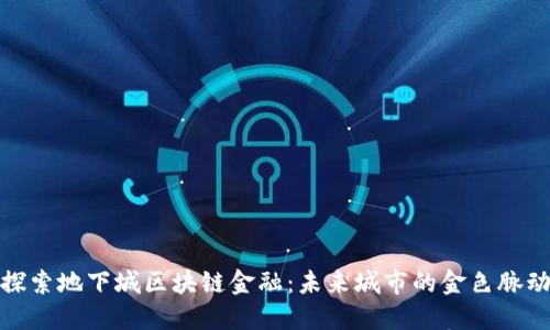探索地下城区块链金融：未来城市的金色脉动
