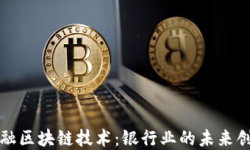 
中国金融区块链技术：银行业的未来创新之路