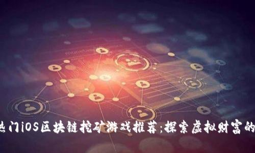 2023年热门iOS区块链挖矿游戏推荐：探索虚拟财富的无限可能