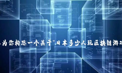 请注意，由于我是一个AI语言模型，无法实时获取最新的数据或趋势。不过，我可以为你构思一个关于“日本多少人玩区块链游戏”的内容大纲，也可以写一部分详细内容。以下是建议的和关键词，以及简要介绍。

日本区块链游戏玩家数量：揭秘日本数字娱乐的新趋势