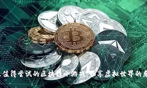 2023年最值得尝试的区块链小游戏：畅享虚拟世界的乐趣与收益