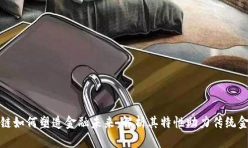 : 区块链如何塑造金融未来：解析其特性助力传统金融变革