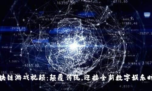 区块链游戏视频：颠覆传统，迎接全新数字娱乐时代