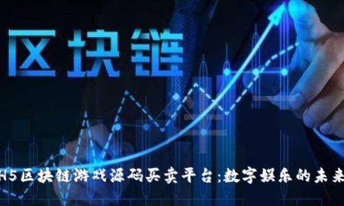 探索H5区块链游戏源码买卖平台：数字娱乐的未来趋势