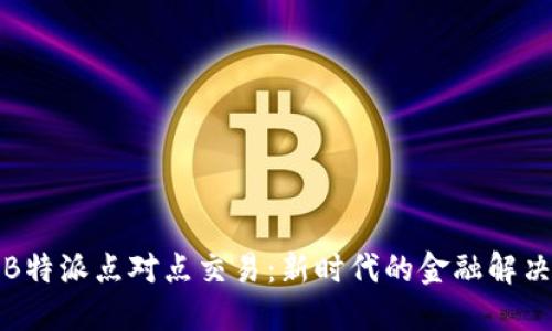 探索B特派点对点交易：新时代的金融解决方案