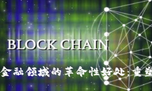 区块链技术在金融领域的革命性好处：重塑未来金融格局