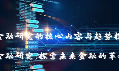 区块链金融研究的核心内容与趋势探索

区块链金融研究：探索未来金融的革命性技术