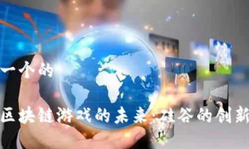 思考一个的

探索区块链游戏的未来：硅谷的创新潮流