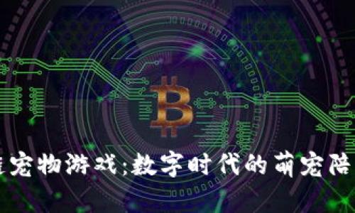 探索喵喵区块链宠物游戏：数字时代的萌宠陪伴与经济新风口