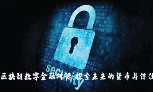 区块链数字金融对话：探索未来的货币与信任