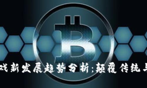 区块链游戏新发展趋势分析：颠覆传统与未来展望