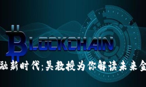 区块链金融新时代：吴教授为你解读未来金融的趋势