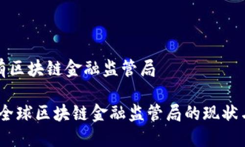 有没有区块链金融监管局

揭秘：全球区块链金融监管局的现状与趋势