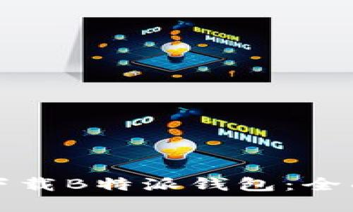 如何安全高效地下载B特派钱包：全面指南与实用技巧