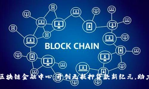 全国无抵押区块链金融中心：开创无抵押贷款新纪元，助力创业与创新