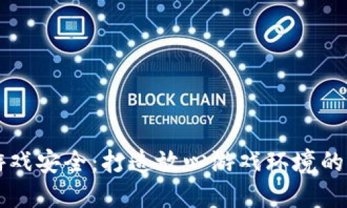 区块链游戏安全：打造放心游戏环境的必备指南
